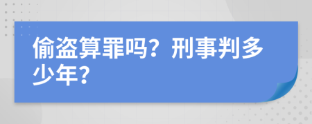 偷盜算罪嗎？刑事判多少年？