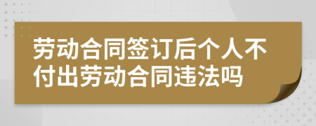 勞動(dòng)合同簽訂后個(gè)人不付出勞動(dòng)合同違法嗎