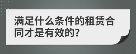 滿(mǎn)足什么條件的租賃合同才是有效的？