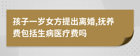 孩子一歲女方提出離婚,撫養(yǎng)費(fèi)包括生病醫(yī)療費(fèi)嗎