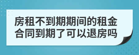 房租不到期期間的租金合同到期了可以退房嗎