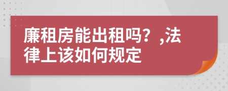 廉租房能出租嗎？,法律上該如何規(guī)定