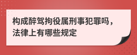 構(gòu)成醉駕拘役屬刑事犯罪嗎，法律上有哪些規(guī)定