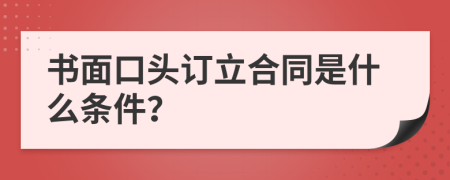 書面口頭訂立合同是什么條件？