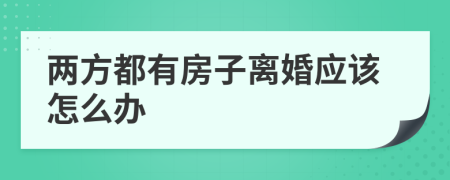 兩方都有房子離婚應該怎么辦