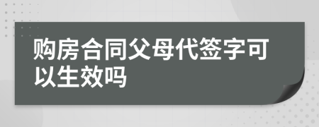 購房合同父母代簽字可以生效嗎