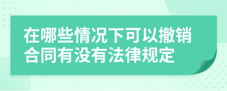 在哪些情況下可以撤銷合同有沒有法律規(guī)定