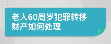 老人60周歲犯罪轉(zhuǎn)移財(cái)產(chǎn)如何處理