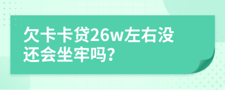 欠卡卡貸26w左右沒還會坐牢嗎？