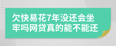 欠快易花7年沒還會坐牢嗎網(wǎng)貸真的能不能還