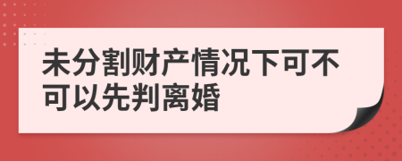 未分割財(cái)產(chǎn)情況下可不可以先判離婚