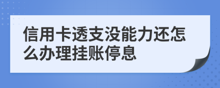 信用卡透支沒能力還怎么辦理掛賬停息