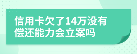 信用卡欠了14萬沒有償還能力會立案嗎