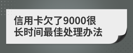 信用卡欠了9000很長(zhǎng)時(shí)間最佳處理辦法
