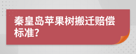 秦皇島蘋果樹搬遷賠償標(biāo)準(zhǔn)？