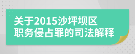 關(guān)于2015沙坪壩區(qū)職務侵占罪的司法解釋