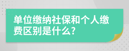 單位繳納社保和個(gè)人繳費(fèi)區(qū)別是什么?
