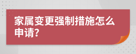 家屬變更強(qiáng)制措施怎么申請(qǐng)？