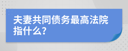 夫妻共同債務(wù)最高法院指什么？