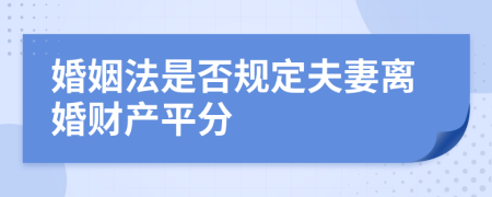 婚姻法是否規(guī)定夫妻離婚財(cái)產(chǎn)平分