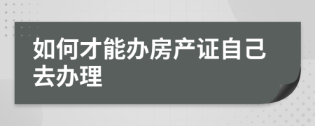 如何才能辦房產(chǎn)證自己去辦理