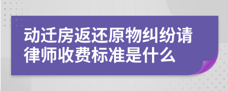 動(dòng)遷房返還原物糾紛請(qǐng)律師收費(fèi)標(biāo)準(zhǔn)是什么