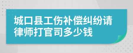 城口縣工傷補(bǔ)償糾紛請律師打官司多少錢