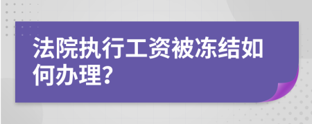 法院執(zhí)行工資被凍結如何辦理？