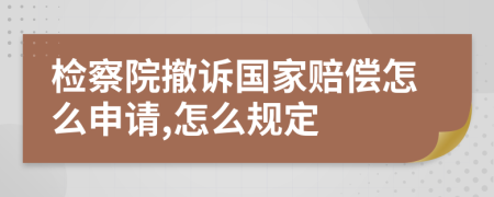 檢察院撤訴國(guó)家賠償怎么申請(qǐng),怎么規(guī)定