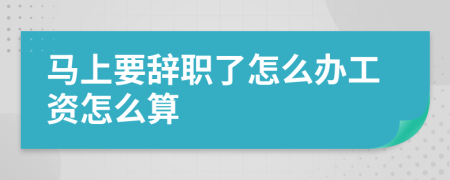 馬上要辭職了怎么辦工資怎么算