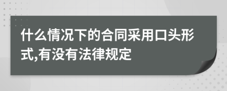 什么情況下的合同采用口頭形式,有沒有法律規(guī)定