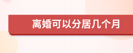 離婚可以分居幾個(gè)月