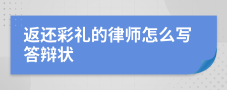 返還彩禮的律師怎么寫(xiě)答辯狀