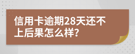信用卡逾期28天還不上后果怎么樣？