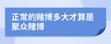 正常的賭博多大才算是聚眾賭博