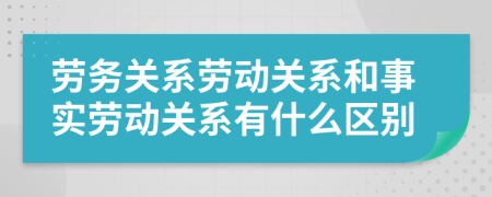 勞務(wù)關(guān)系勞動關(guān)系和事實(shí)勞動關(guān)系有什么區(qū)別