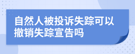 自然人被投訴失蹤可以撤銷失蹤宣告嗎