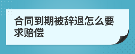合同到期被辭退怎么要求賠償