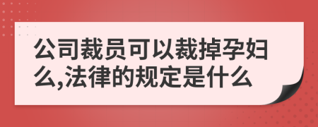 公司裁員可以裁掉孕婦么,法律的規(guī)定是什么