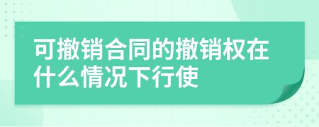 可撤銷合同的撤銷權(quán)在什么情況下行使