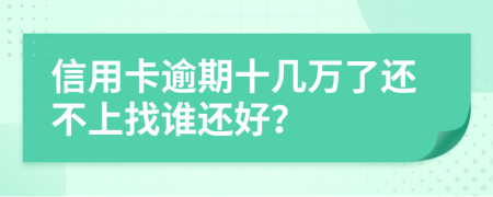 信用卡逾期十幾萬了還不上找誰還好？