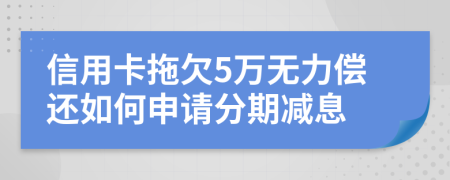 信用卡拖欠5萬無力償還如何申請(qǐng)分期減息