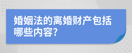 婚姻法的離婚財產(chǎn)包括哪些內(nèi)容?