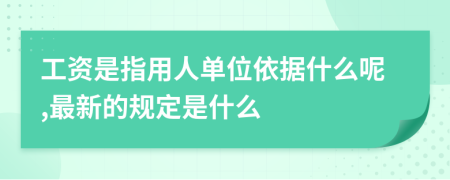 工資是指用人單位依據(jù)什么呢,最新的規(guī)定是什么