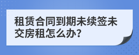 租賃合同到期未續(xù)簽未交房租怎么辦？