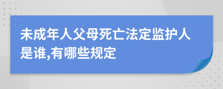 未成年人父母死亡法定監(jiān)護(hù)人是誰(shuí),有哪些規(guī)定