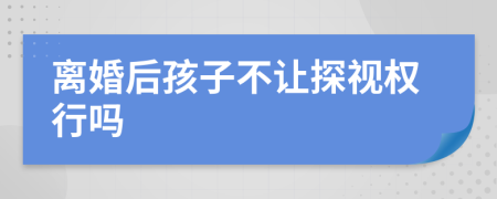 離婚后孩子不讓探視權(quán)行嗎
