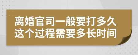 離婚官司一般要打多久這個過程需要多長時間