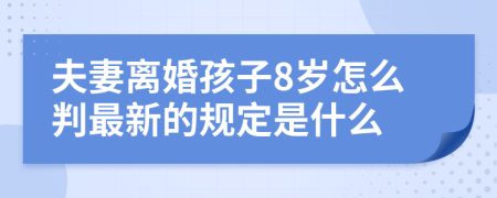 夫妻離婚孩子8歲怎么判最新的規(guī)定是什么