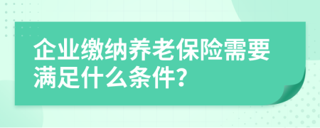 企業(yè)繳納養(yǎng)老保險(xiǎn)需要滿足什么條件？